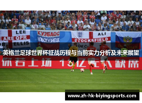 英格兰足球世界杯征战历程与当前实力分析及未来展望