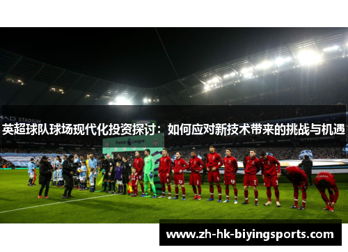 英超球队球场现代化投资探讨：如何应对新技术带来的挑战与机遇