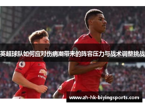 英超球队如何应对伤病潮带来的阵容压力与战术调整挑战