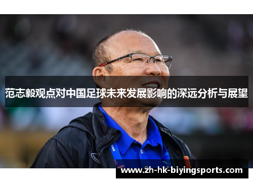 范志毅观点对中国足球未来发展影响的深远分析与展望