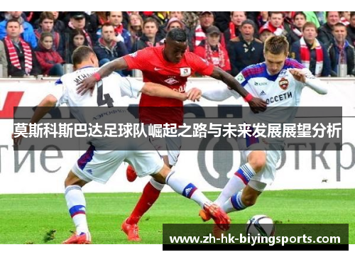 莫斯科斯巴达足球队崛起之路与未来发展展望分析