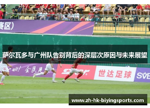 萨尔瓦多与广州队告别背后的深层次原因与未来展望