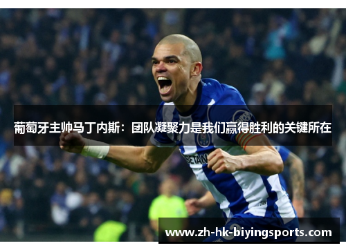 葡萄牙主帅马丁内斯：团队凝聚力是我们赢得胜利的关键所在