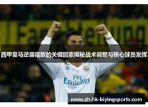西甲皇马逆袭宿敌的关键因素揭秘战术调整与核心球员发挥