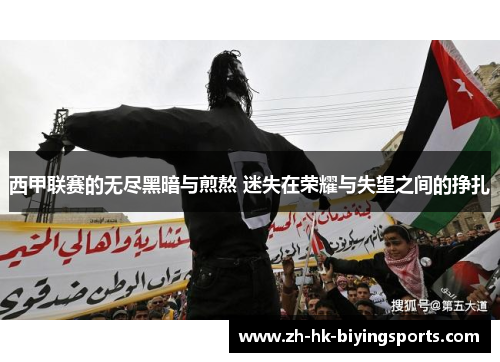 西甲联赛的无尽黑暗与煎熬 迷失在荣耀与失望之间的挣扎