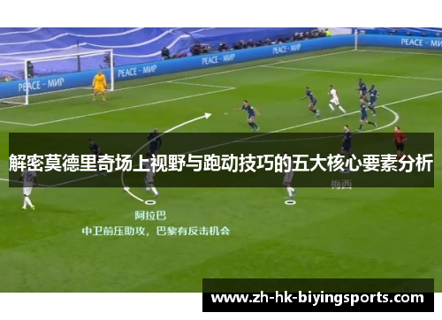 解密莫德里奇场上视野与跑动技巧的五大核心要素分析