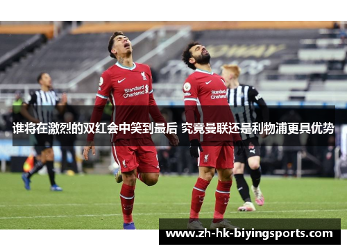 谁将在激烈的双红会中笑到最后 究竟曼联还是利物浦更具优势