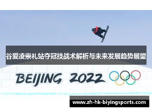 谷爱凌崇礼站夺冠技战术解析与未来发展趋势展望 谷爱凌崇礼站夺冠技战术解析与未来发展趋势展望