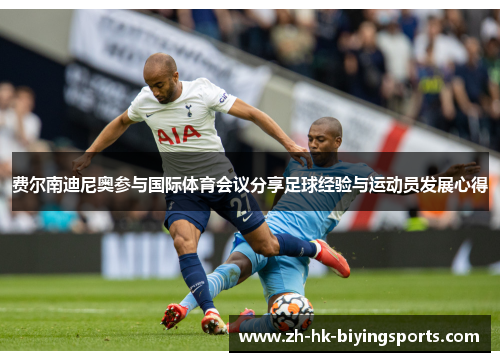 费尔南迪尼奥参与国际体育会议分享足球经验与运动员发展心得 费尔南迪尼奥参与国际体育会议分享足球经验与运动员发展心得