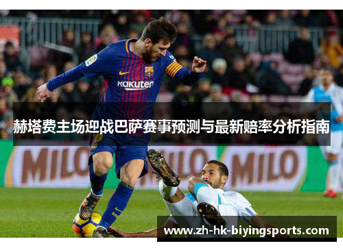 赫塔费主场迎战巴萨赛事预测与最新赔率分析指南