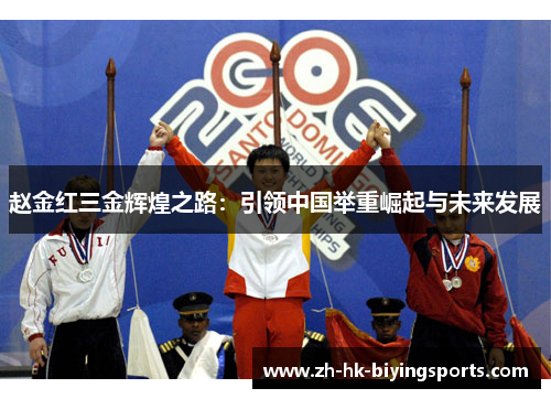赵金红三金辉煌之路：引领中国举重崛起与未来发展