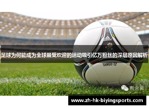 足球为何能成为全球最受欢迎的运动吸引亿万粉丝的深层原因解析