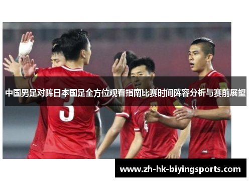 中国男足对阵日本国足全方位观看指南比赛时间阵容分析与赛前展望