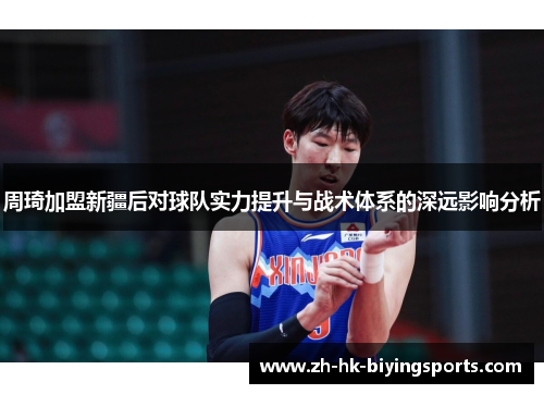 周琦加盟新疆后对球队实力提升与战术体系的深远影响分析