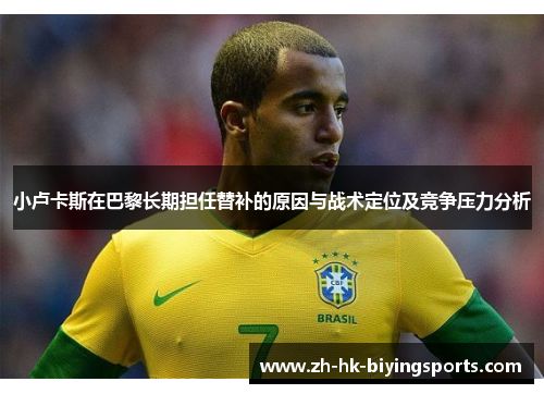 小卢卡斯在巴黎长期担任替补的原因与战术定位及竞争压力分析