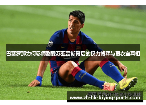 巴塞罗那为何忍痛割爱苏亚雷斯背后的权力博弈与更衣室真相 巴塞罗那为何忍痛割爱苏亚雷斯背后的权力博弈与更衣室真相