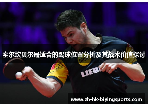 索尔坎贝尔最适合的踢球位置分析及其战术价值探讨 索尔坎贝尔最适合的踢球位置分析及其战术价值探讨