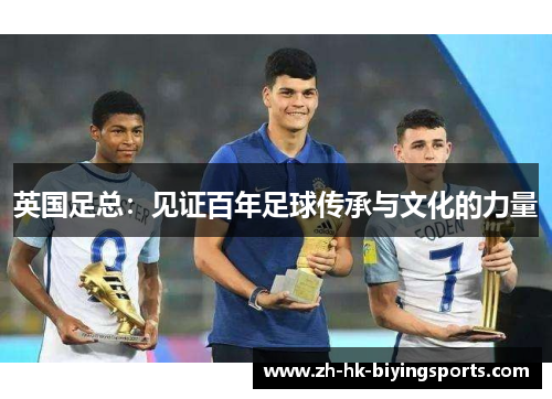 英国足总：见证百年足球传承与文化的力量