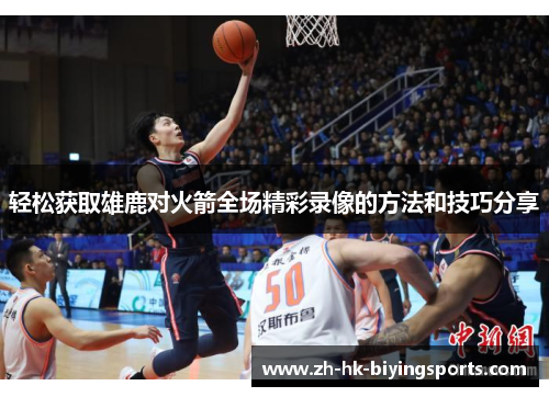 轻松获取雄鹿对火箭全场精彩录像的方法和技巧分享