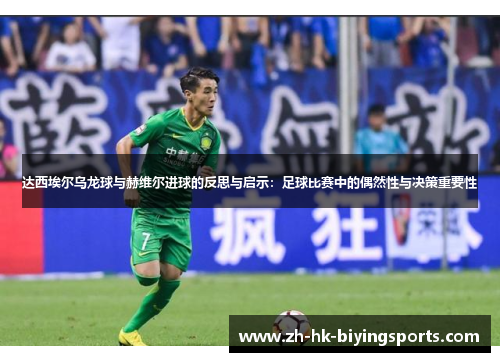 达西埃尔乌龙球与赫维尔进球的反思与启示：足球比赛中的偶然性与决策重要性
