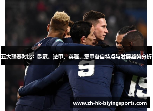 五大联赛对比:欧冠、法甲、英超、意甲各自特点与发展趋势分析 五大联赛对比:欧冠、法甲、英超、意甲各自特点与发展趋势分析