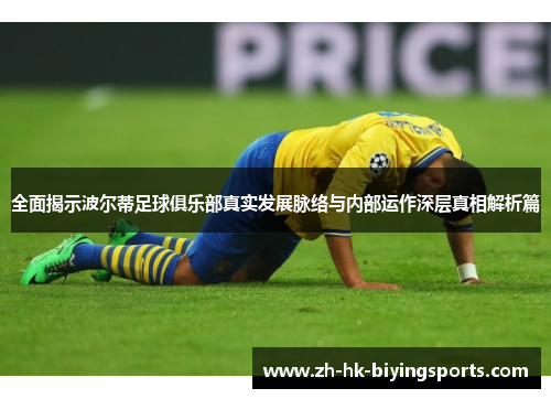 全面揭示波尔蒂足球俱乐部真实发展脉络与内部运作深层真相解析篇 全面揭示波尔蒂足球俱乐部真实发展脉络与内部运作深层真相解析篇