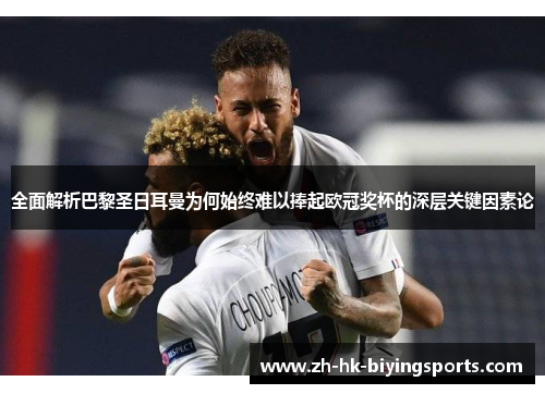 全面解析巴黎圣日耳曼为何始终难以捧起欧冠奖杯的深层关键因素论 全面解析巴黎圣日耳曼为何始终难以捧起欧冠奖杯的深层关键因素论