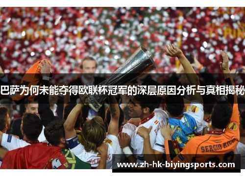 巴萨为何未能夺得欧联杯冠军的深层原因分析与真相揭秘 巴萨为何未能夺得欧联杯冠军的深层原因分析与真相揭秘