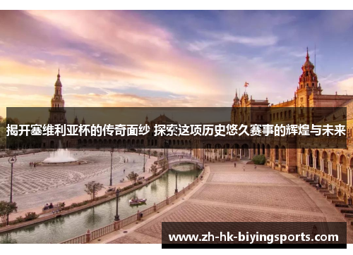 揭开塞维利亚杯的传奇面纱 探索这项历史悠久赛事的辉煌与未来