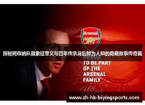探秘阿森纳队徽象征意义与百年传承背后鲜为人知的隐藏故事传奇篇 探秘阿森纳队徽象征意义与百年传承背后鲜为人知的隐藏故事传奇篇