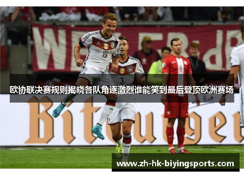 欧协联决赛规则揭晓各队角逐激烈谁能笑到最后登顶欧洲赛场 欧协联决赛规则揭晓各队角逐激烈谁能笑到最后登顶欧洲赛场