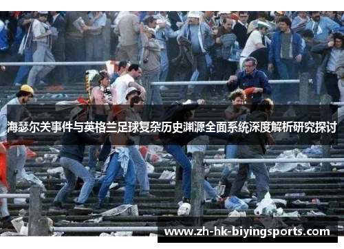 海瑟尔关事件与英格兰足球复杂历史渊源全面系统深度解析研究探讨 海瑟尔关事件与英格兰足球复杂历史渊源全面系统深度解析研究探讨