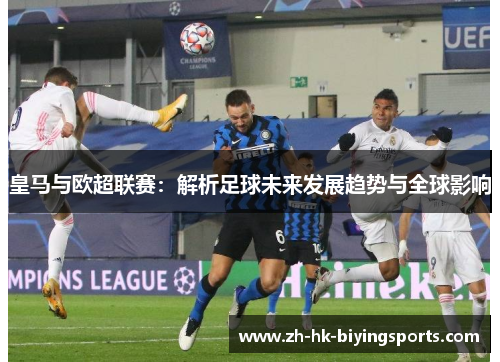 皇马与欧超联赛:解析足球未来发展趋势与全球影响 皇马与欧超联赛:解析足球未来发展趋势与全球影响