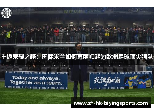 重返荣耀之路:国际米兰如何再度崛起为欧洲足球顶尖强队 重返荣耀之路:国际米兰如何再度崛起为欧洲足球顶尖强队
