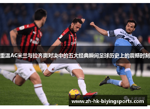 重温AC米兰与拉齐奥对决中的五大经典瞬间足球历史上的震撼时刻 重温AC米兰与拉齐奥对决中的五大经典瞬间足球历史上的震撼时刻