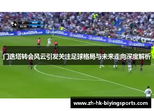 门迭塔转会风云引发关注足球格局与未来走向深度解析