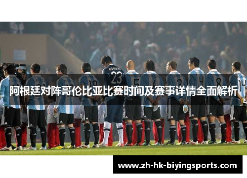 阿根廷对阵哥伦比亚比赛时间及赛事详情全面解析