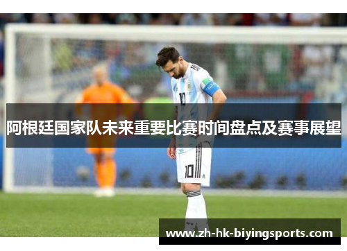 阿根廷国家队未来重要比赛时间盘点及赛事展望