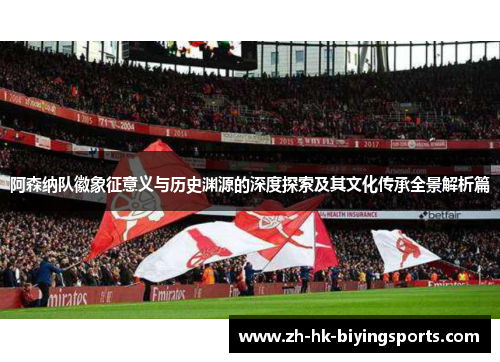 阿森纳队徽象征意义与历史渊源的深度探索及其文化传承全景解析篇
