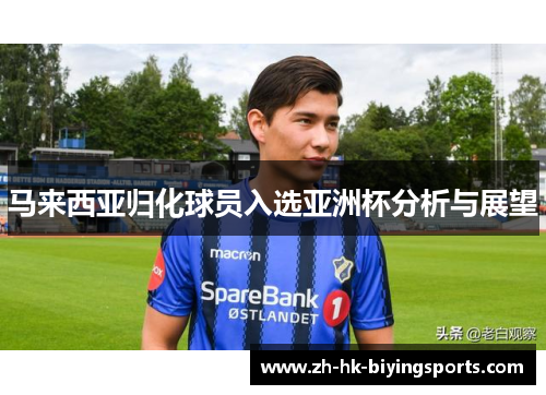 马来西亚归化球员入选亚洲杯分析与展望 马来西亚归化球员入选亚洲杯分析与展望