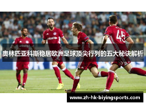奥林匹亚科斯稳居欧洲足球顶尖行列的五大秘诀解析